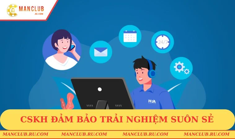 lien he manclub trai nghiem suon se Dịch vụ CSKH đảm bảo trải nghiệm suôn sẻ